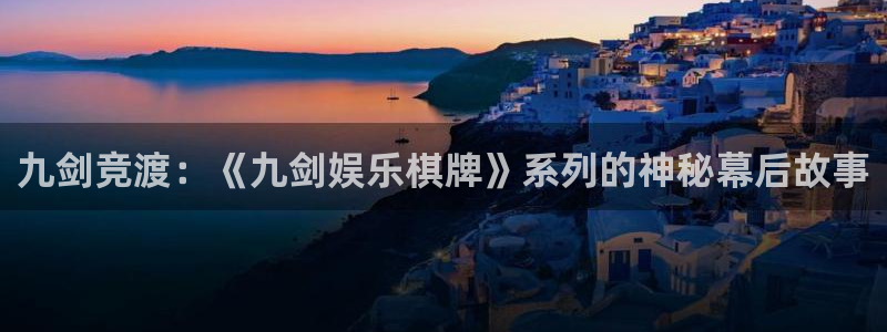 天狮娱乐：九剑竞渡：《九剑娱乐棋牌》系列的神秘幕后故事
